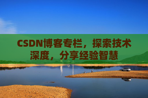 CSDN博客专栏，探索技术深度，分享经验智慧