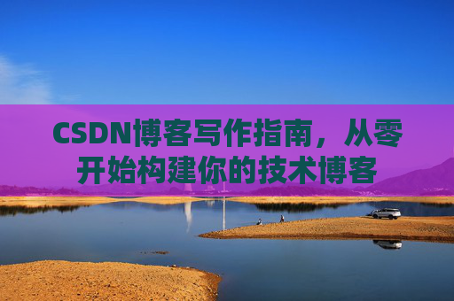 CSDN博客写作指南，从零开始构建你的技术博客