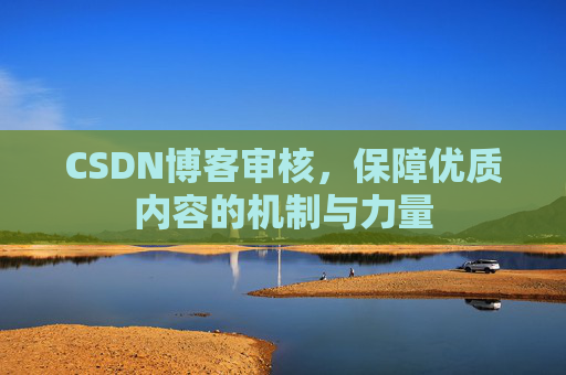 CSDN博客审核，保障优质内容的机制与力量