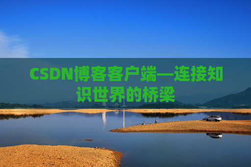 CSDN博客客户端—连接知识世界的桥梁